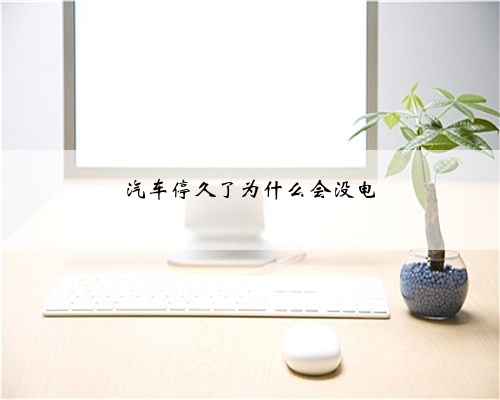 汽车停久了为什么会没电
