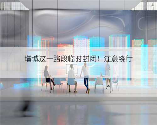 增城这一路段临时封闭！注意绕行