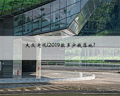 大众途观l2019款多少钱落地?