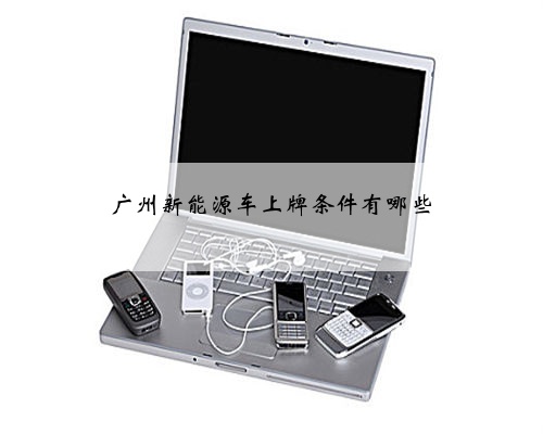 广州新能源车上牌条件有哪些