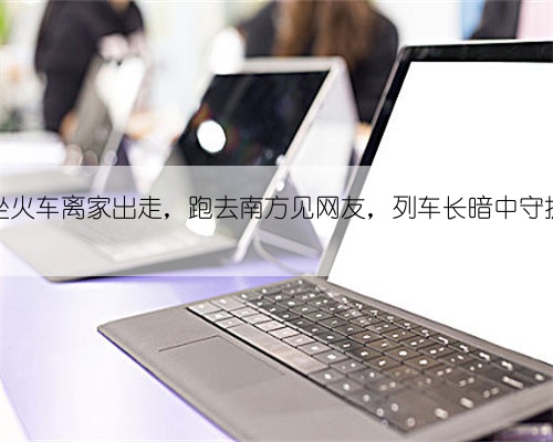 16岁男孩坐火车离家出走,跑去南方见网友,列车长暗中守护及时送回