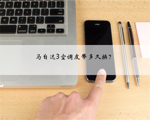 马自达3空调皮带多久换?