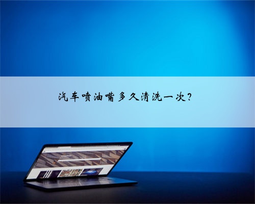 汽车喷油嘴多久清洗一次？