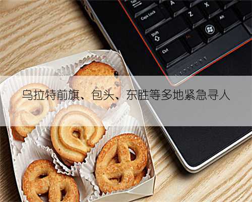 乌拉特前旗、包头、东胜等多地紧急寻人