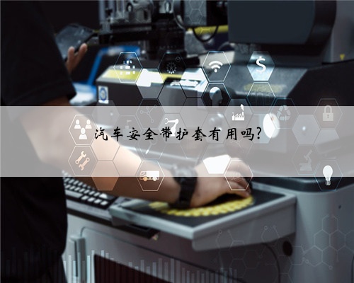 汽车安全带护套有用吗?