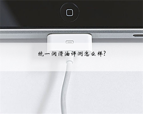 统一润滑油评测怎么样?
