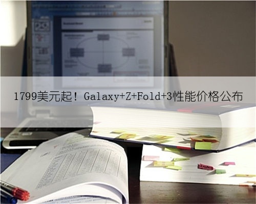 1799美元起!Galaxy Z Fold 3性能价格公布