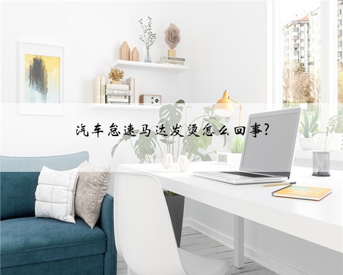 汽车怠速马达发烫怎么回事?