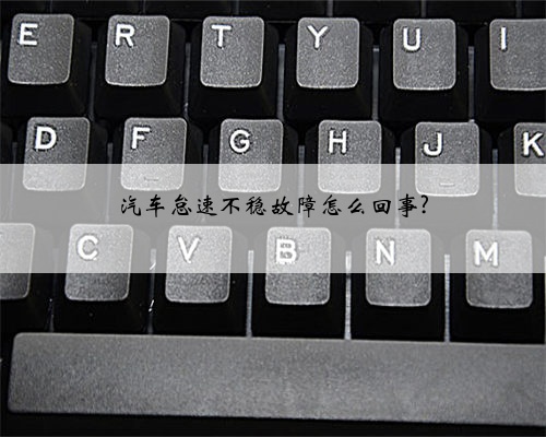 汽车怠速不稳故障怎么回事?