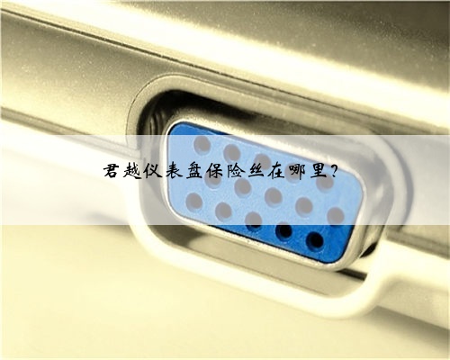 君越仪表盘保险丝在哪里？