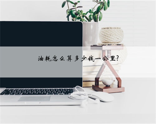 油耗怎么算多少钱一公里?
