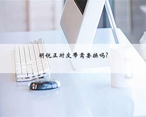 明锐正时皮带需要换吗?