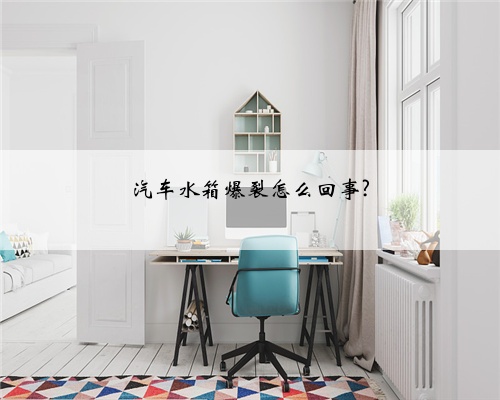 汽车水箱爆裂怎么回事?
