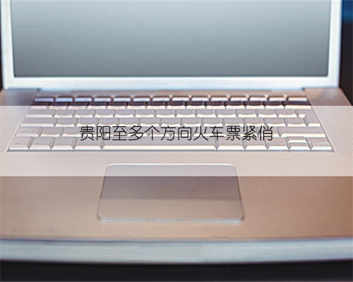 贵阳至多个方向火车票紧俏