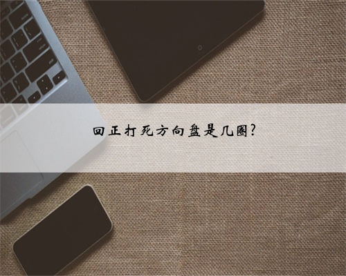 回正打死方向盘是几圈?