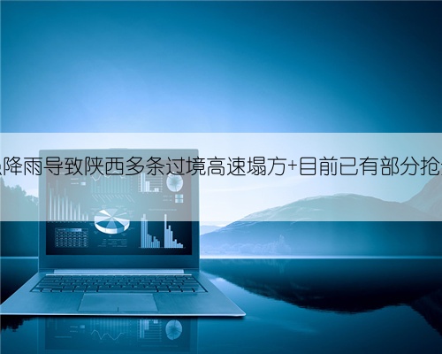 强降雨导致陕西多条过境高速塌方 目前已有部分抢通