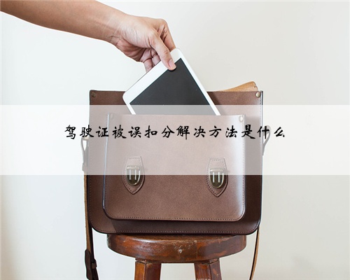 驾驶证被误扣分解决方法是什么
