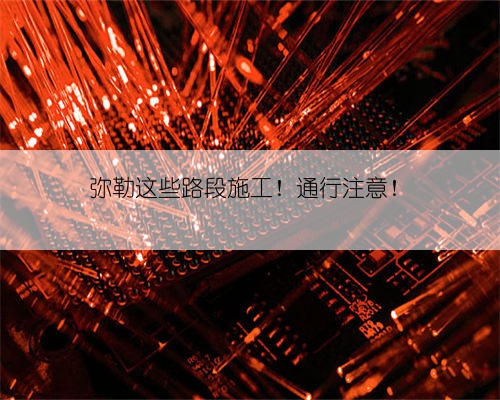 弥勒这些路段施工!通行注意!