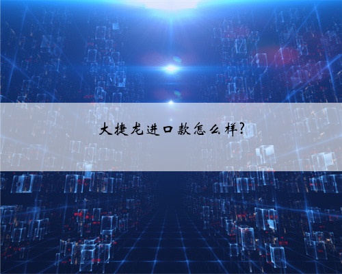 大捷龙进口款怎么样?