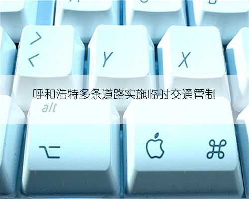 呼和浩特多条道路实施临时交通管制