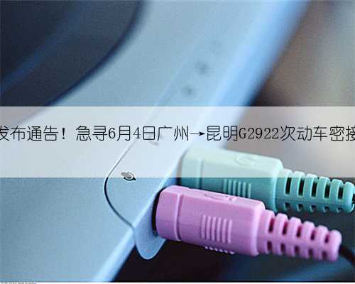 玉溪江川发布通告！急寻6月4日广州→昆明G2922次动车密接同乘人员
