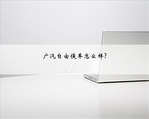 广汽自由侠车怎么样?