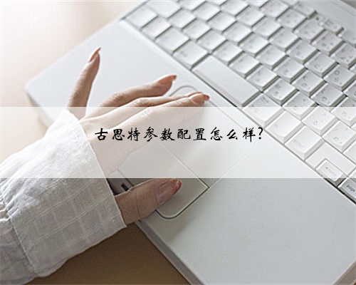 古思特参数配置怎么样?