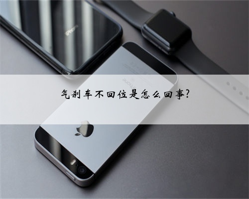 气刹车不回位是怎么回事?