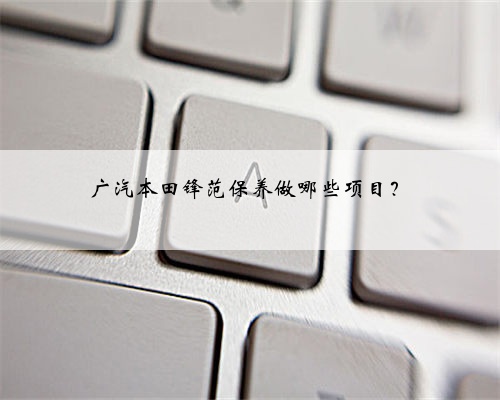 广汽本田锋范保养做哪些项目?