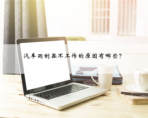 汽车雨刮器不工作的原因有哪些?