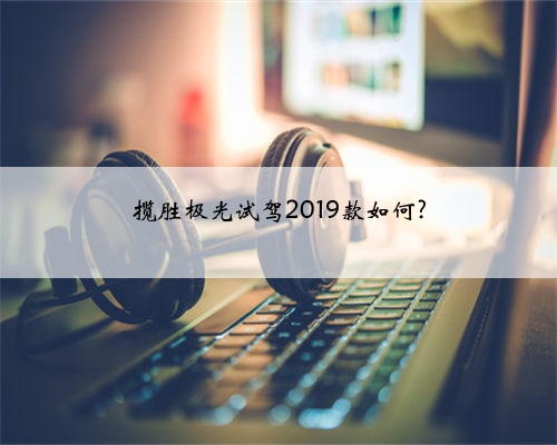 揽胜极光试驾2019款如何?