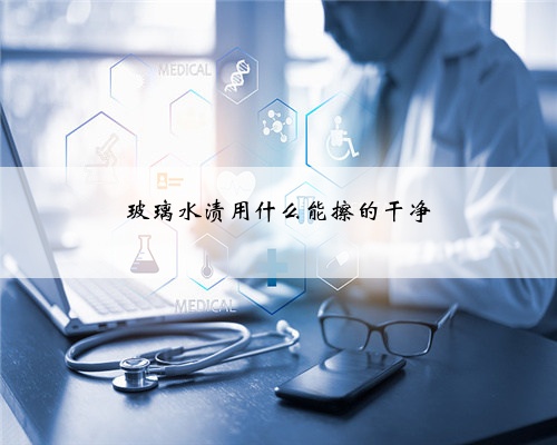 玻璃水渍用什么能擦的干净
