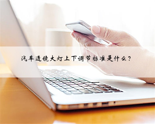 汽车透镜大灯上下调节标准是什么?