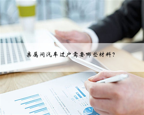 亲属间汽车过户需要哪些材料？
