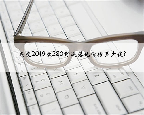 凌度2019款280舒适落地价格多少钱?