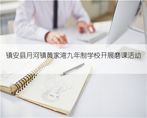 镇安县月河镇黄家湾九年制学校开展磨课活动