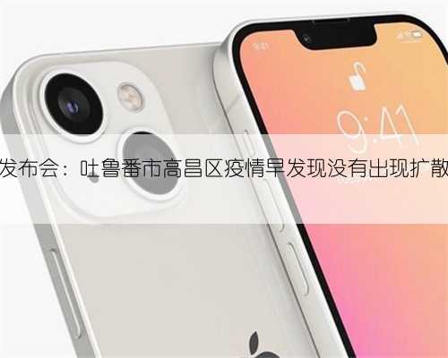 新疆发布会：吐鲁番市高昌区疫情早发现没有出现扩散趋势