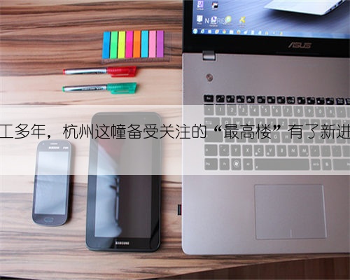 停工多年，杭州这幢备受关注的“最高楼”有了新进展
