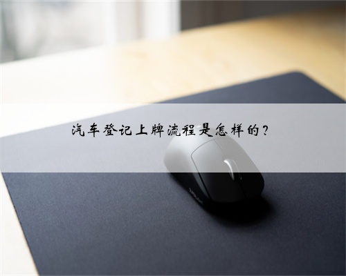 汽车登记上牌流程是怎样的？