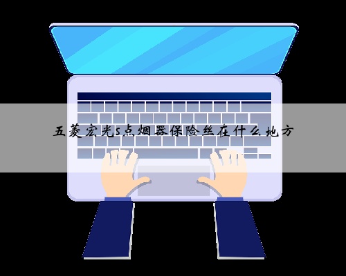 五菱宏光s点烟器保险丝在什么地方