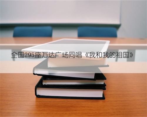 全国295座万达广场同唱《我和我的祖国》