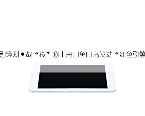 特别策划·战“疫”⑩丨舟山鱼山岛发动“红色引擎”