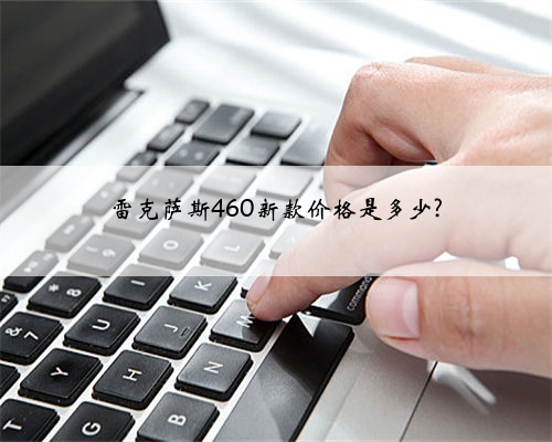 雷克萨斯460新款价格是多少?