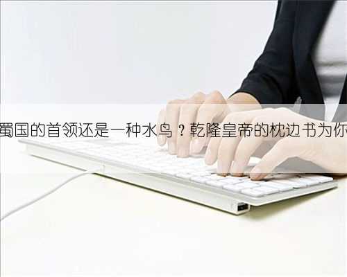鱼凫是古蜀国的首领还是一种水鸟？乾隆皇帝的枕边书为你揭晓答案