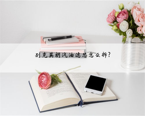 别克英朗汽油滤芯怎么拆?