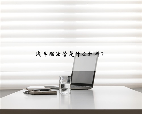 汽车燃油管是什么材料？