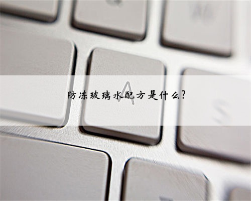 防冻玻璃水配方是什么?