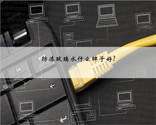 防冻玻璃水什么牌子好?