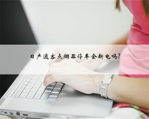 日产逍客点烟器停车会断电吗?
