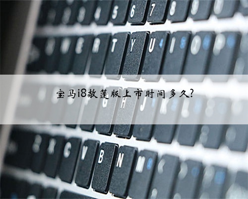 宝马i8敞篷版上市时间多久?